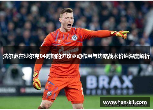 法尔范在沙尔克04时期的进攻驱动作用与边路战术价值深度解析