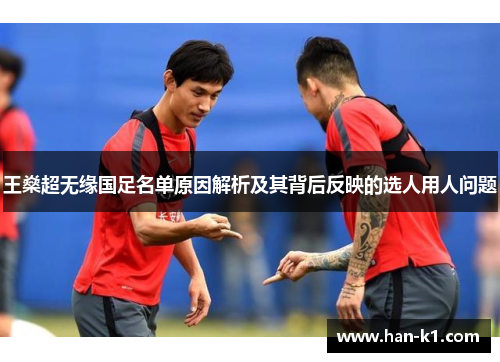 王燊超无缘国足名单原因解析及其背后反映的选人用人问题