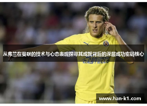 从弗兰在曼联的技术与心态表现探寻其成就背后的深层成功密码核心