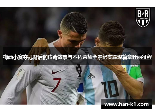 梅西小赛夺冠背后的传奇故事与不朽荣耀全景纪实辉煌篇章壮丽征程