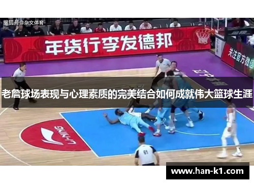 老詹球场表现与心理素质的完美结合如何成就伟大篮球生涯