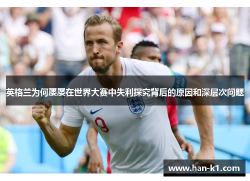 英格兰为何屡屡在世界大赛中失利探究背后的原因和深层次问题