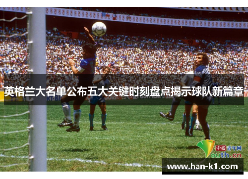 英格兰大名单公布五大关键时刻盘点揭示球队新篇章