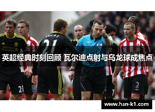 英超经典时刻回顾 瓦尔迪点射与乌龙球成焦点