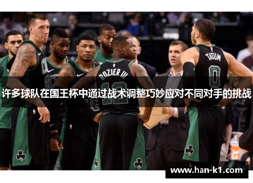 许多球队在国王杯中通过战术调整巧妙应对不同对手的挑战