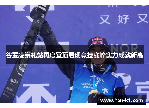 谷爱凌崇礼站再度登顶展现竞技巅峰实力成就新高