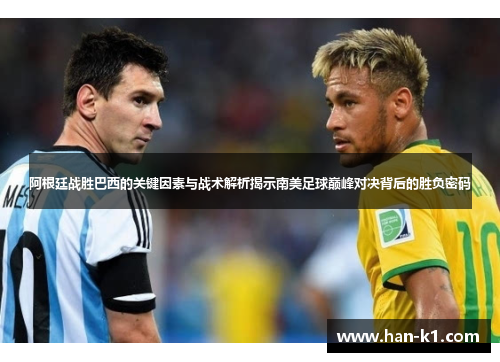 阿根廷战胜巴西的关键因素与战术解析揭示南美足球巅峰对决背后的胜负密码