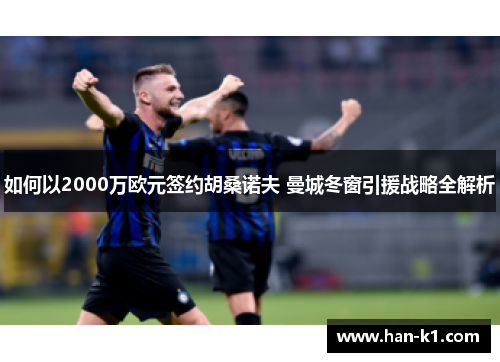 如何以2000万欧元签约胡桑诺夫 曼城冬窗引援战略全解析