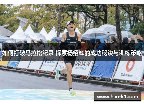如何打破马拉松纪录 探索杨绍辉的成功秘诀与训练策略