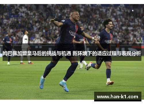 姆巴佩加盟皇马后的挑战与机遇 新环境下的适应过程与表现分析