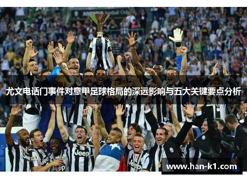 尤文电话门事件对意甲足球格局的深远影响与五大关键要点分析