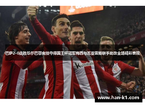 巴萨2-0战胜毕尔巴鄂竞技夺得国王杯冠军梅西与苏亚雷斯联手助攻全场精彩表现