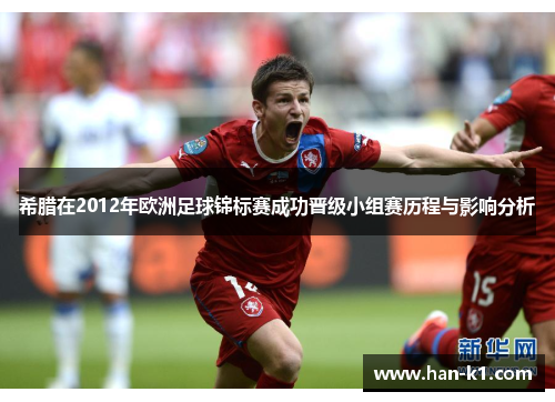 希腊在2012年欧洲足球锦标赛成功晋级小组赛历程与影响分析