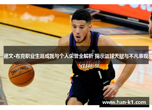 德文·布克职业生涯成就与个人荣誉全解析 揭示篮球天赋与不凡表现