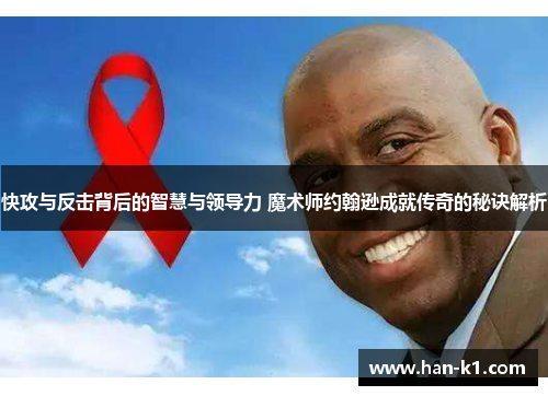 快攻与反击背后的智慧与领导力 魔术师约翰逊成就传奇的秘诀解析