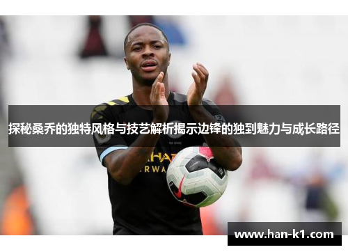 探秘桑乔的独特风格与技艺解析揭示边锋的独到魅力与成长路径