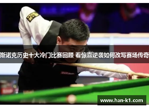 斯诺克历史十大冷门比赛回顾 看惊喜逆袭如何改写赛场传奇
