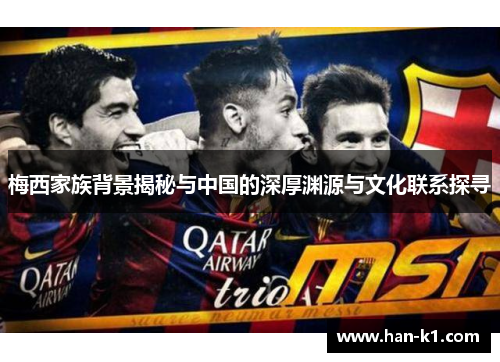 梅西家族背景揭秘与中国的深厚渊源与文化联系探寻