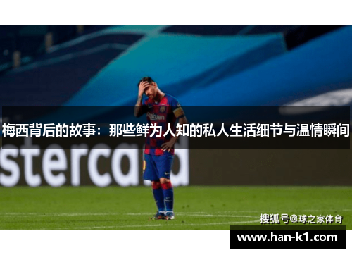 梅西背后的故事：那些鲜为人知的私人生活细节与温情瞬间