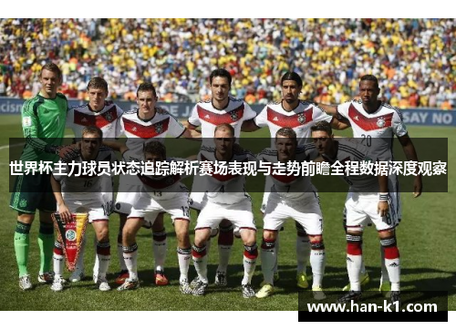 世界杯主力球员状态追踪解析赛场表现与走势前瞻全程数据深度观察