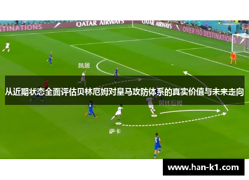 从近期状态全面评估贝林厄姆对皇马攻防体系的真实价值与未来走向