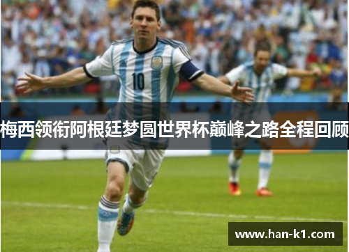 梅西领衔阿根廷梦圆世界杯巅峰之路全程回顾
