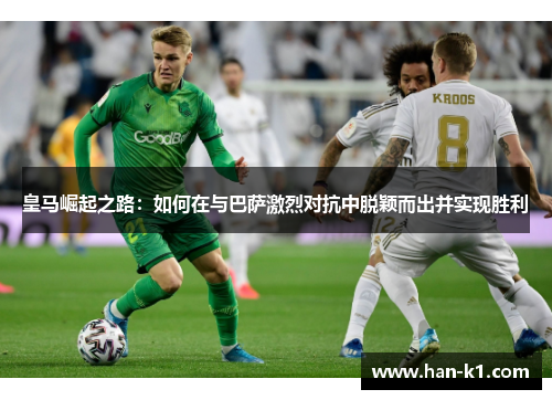 皇马崛起之路：如何在与巴萨激烈对抗中脱颖而出并实现胜利