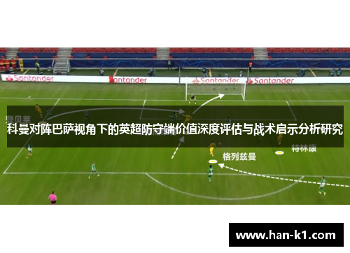 科曼对阵巴萨视角下的英超防守端价值深度评估与战术启示分析研究