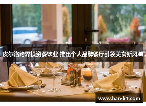 皮尔洛跨界投资餐饮业 推出个人品牌餐厅引领美食新风潮