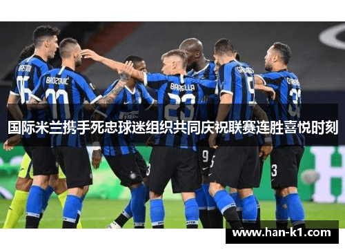 国际米兰携手死忠球迷组织共同庆祝联赛连胜喜悦时刻