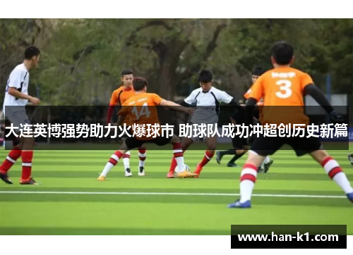 大连英博强势助力火爆球市 助球队成功冲超创历史新篇