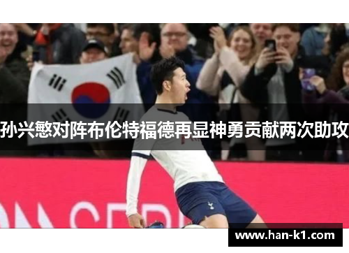 孙兴慜对阵布伦特福德再显神勇贡献两次助攻