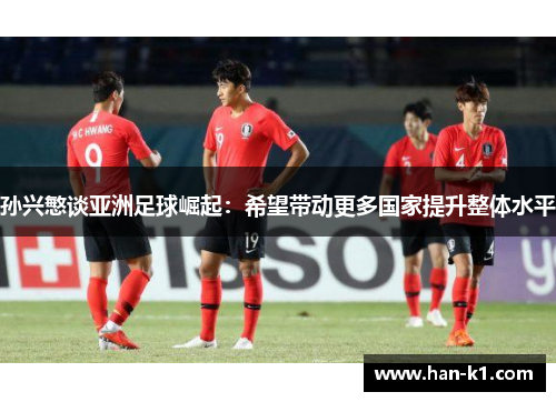 孙兴慜谈亚洲足球崛起：希望带动更多国家提升整体水平