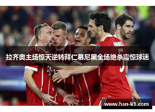 拉齐奥主场惊天逆转拜仁慕尼黑全场绝杀震惊球迷