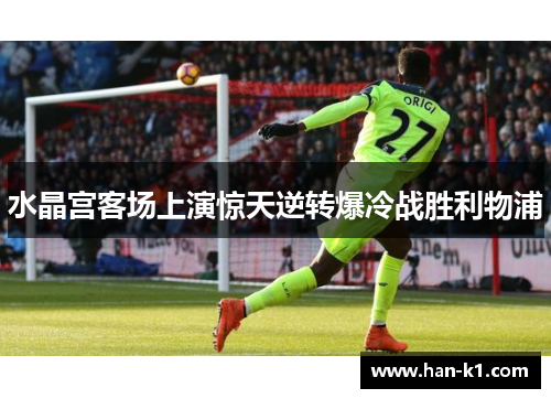 水晶宫客场上演惊天逆转爆冷战胜利物浦