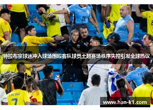 特拉布宗球迷冲入球场围殴客队球员土超赛场秩序失控引发全球热议