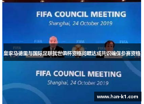 皇家马德里与国际足联就世俱杯资格问题达成共识确保参赛资格