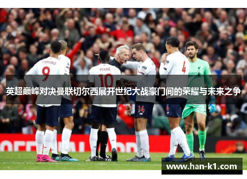 英超巅峰对决曼联切尔西展开世纪大战豪门间的荣耀与未来之争